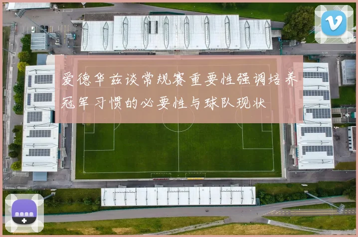爱德华兹谈常规赛重要性强调培养冠军习惯的必要性与球队现状