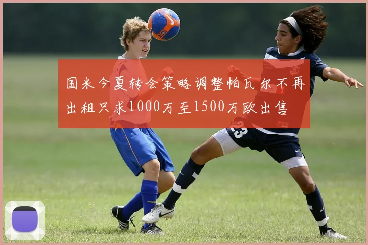 国米今夏转会策略调整帕瓦尔不再出租只求1000万至1500万欧出售