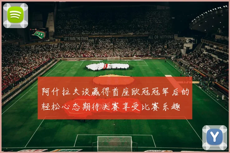 阿什拉夫谈赢得首座欧冠冠军后的轻松心态期待决赛享受比赛乐趣
