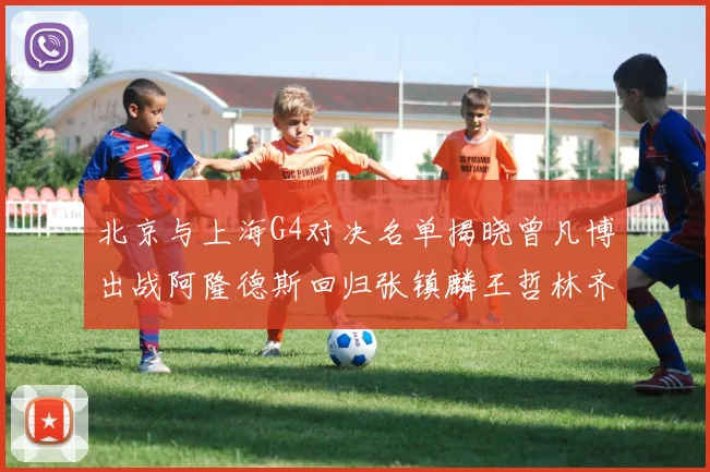 北京与上海G4对决名单揭晓曾凡博出战阿隆德斯回归张镇麟王哲林齐上阵