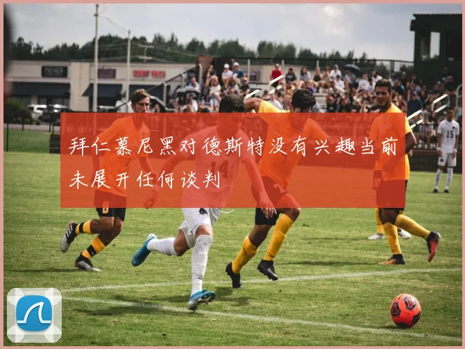 拜仁慕尼黑对德斯特没有兴趣当前未展开任何谈判