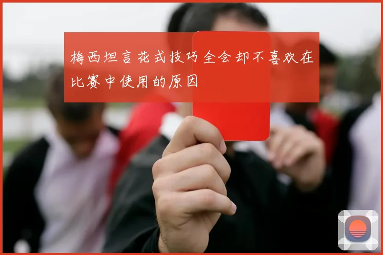 梅西坦言花式技巧全会却不喜欢在比赛中使用的原因