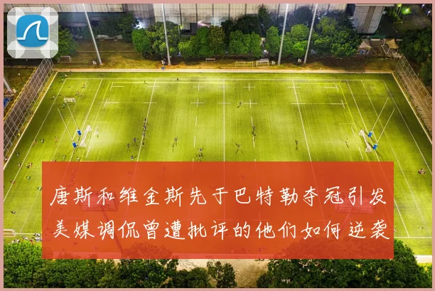 唐斯和维金斯先于巴特勒夺冠引发美媒调侃曾遭批评的他们如何逆袭