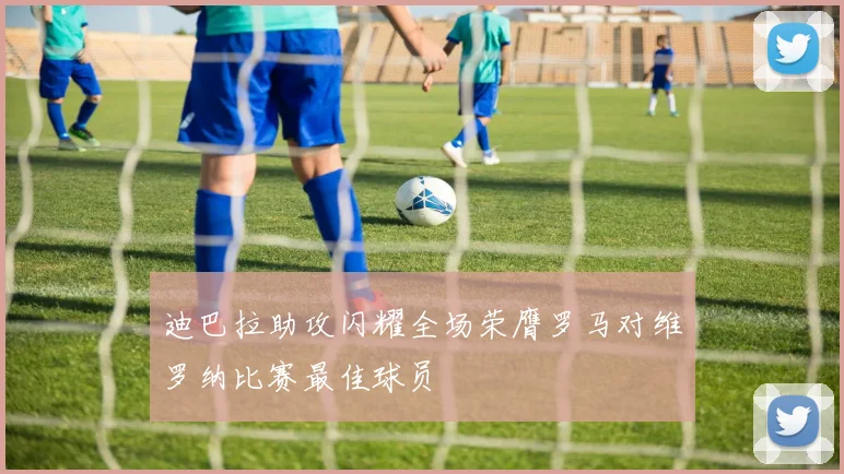 迪巴拉助攻闪耀全场荣膺罗马对维罗纳比赛最佳球员